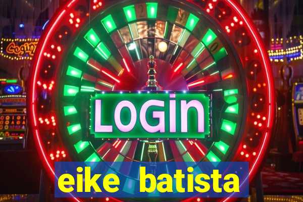 eike batista fortuna 2024
